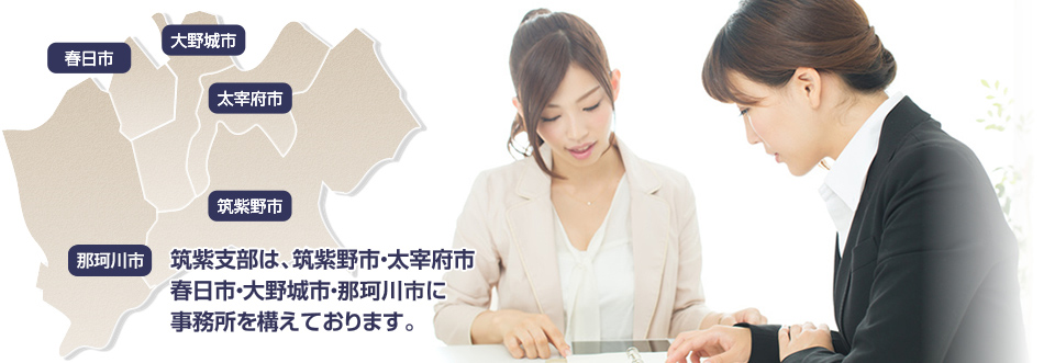 筑紫支部は、筑紫野市・太宰府市・春日市・大野城市・那珂川町に事務所を構えております。