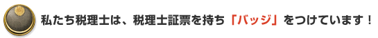 私たち税理士は、税理士証票をもち「バッジ」をつけています！